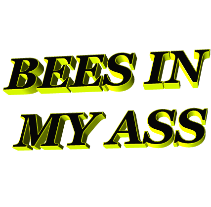 Bees in my ass.